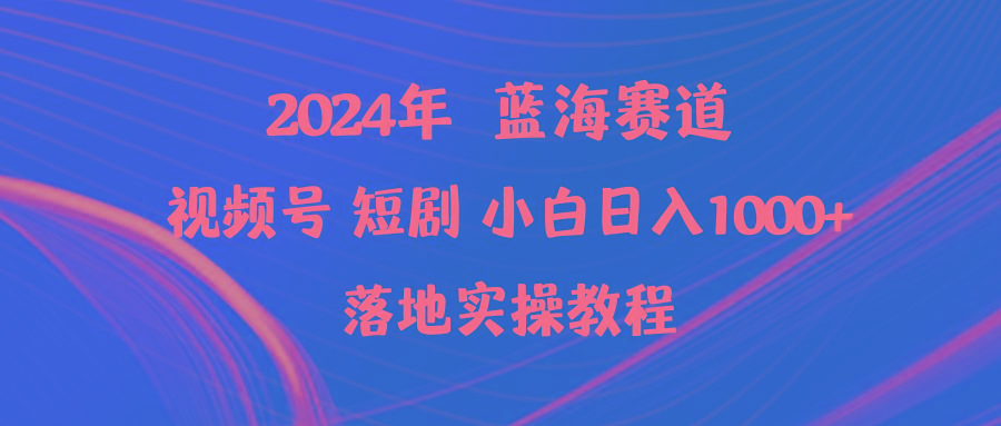 (9634期)2024年蓝海赛道视频号短剧 小白日入1000+落地实操教程-梦凌网创