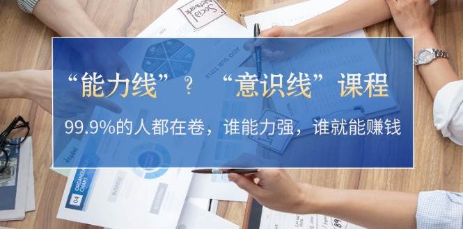 “能力线”“意识线”？99.9%的人都在卷，谁能力强，谁就能赚钱-梦凌网创