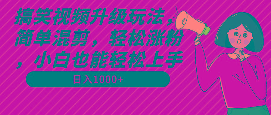 搞笑视频升级玩法，简单混剪，轻松涨粉，小白也能上手，日入1000+教程+素材-梦凌网创