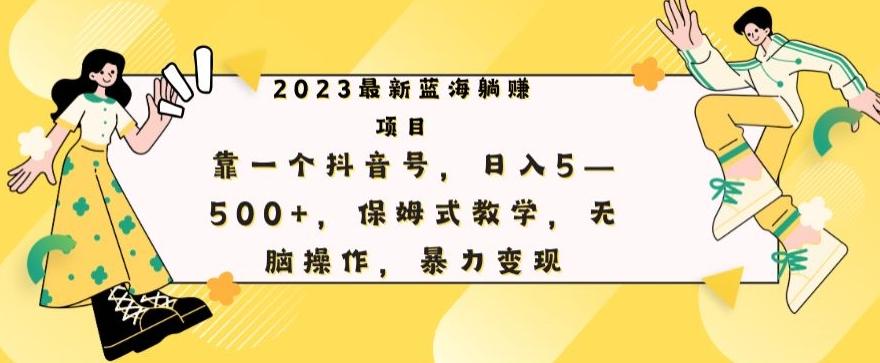 最新躺赚项目，靠一个抖音号，日入500+，保姆式教学，无脑操作，暴力变现-梦凌网创