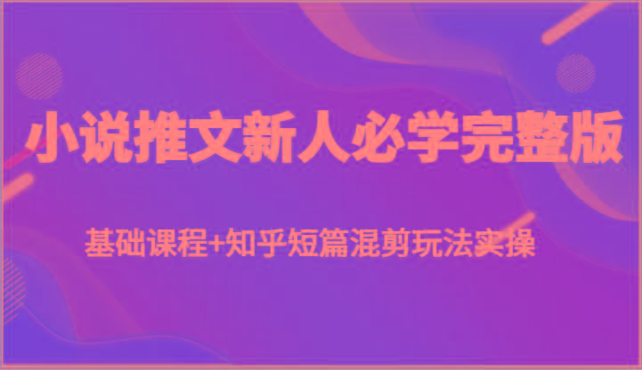 小说推文新人必学完整版，基础课程+知乎短篇混剪玩法实操-梦凌网创
