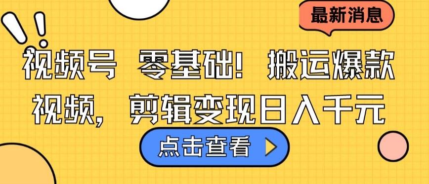 视频号零基础搬运爆款视频，剪辑变现日入千元【揭秘】-梦凌网创