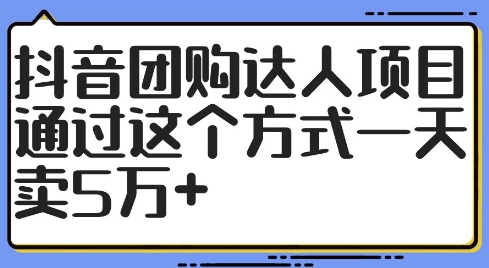 抖音团购达人项目，通过这个方式一天卖5万+【揭秘】-梦凌网创