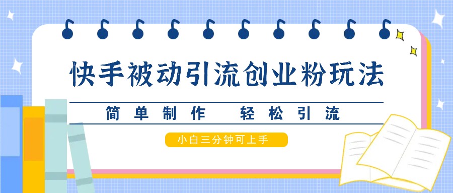 快手被动引流创业粉玩法，简单制作 轻松引流，小白三分钟可上手-梦凌网创