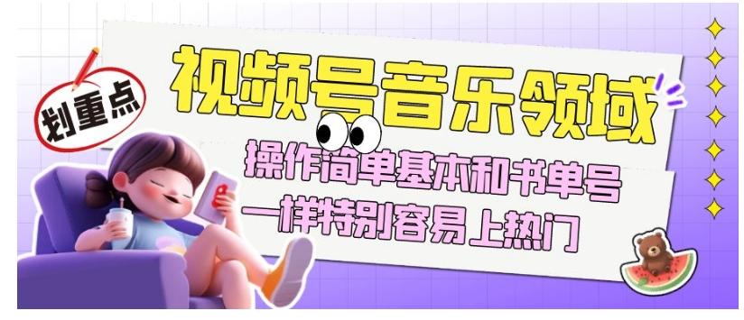 视频号音乐领域项目玩法，操作简单基本和书单号一样，特别容易上热门【揭秘】-梦凌网创