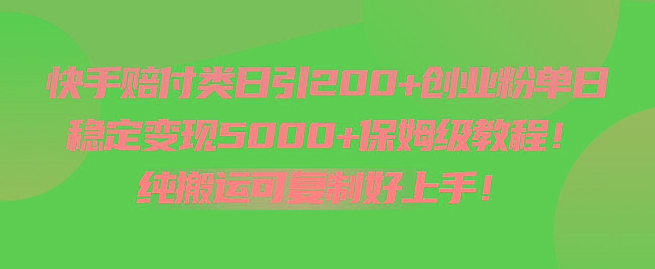 快手赔付类日引200+创业粉，单日稳定变现5000+保姆级教程！纯搬运可复制好上手！-薪火元第一资源库