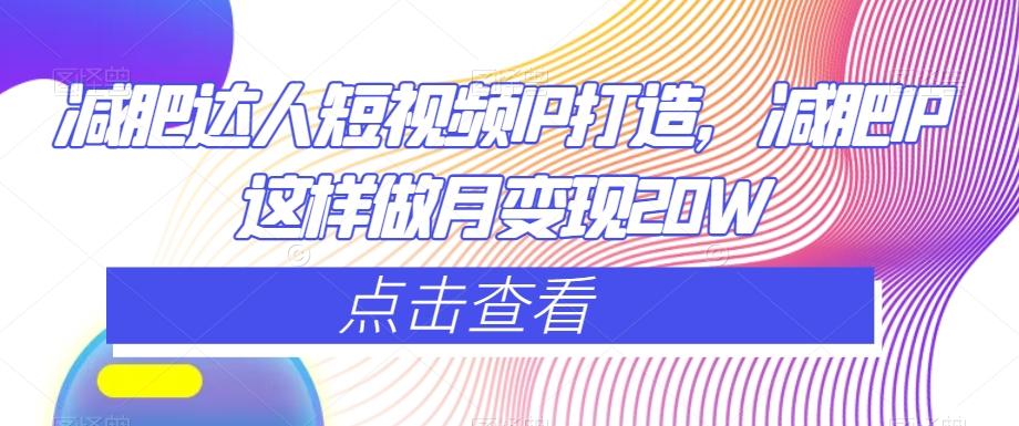 减肥达人短视频IP打造，减肥IP这样做月变现20W-梦凌网创