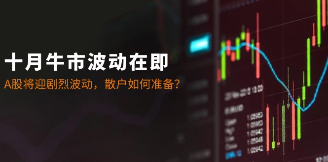 十月牛市波动在即：A股将迎剧烈波动，散户如何准备？-梦凌网创