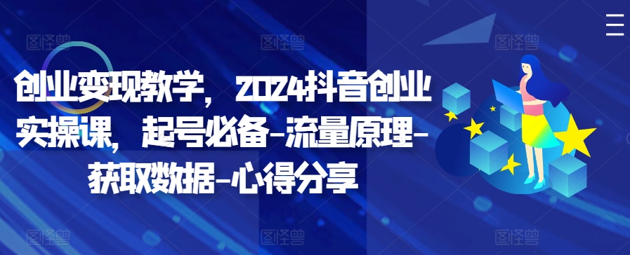 创业变现教学，2024抖音创业实操课，起号必备-流量原理-获取数据-心得分享-梦凌网创