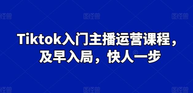 Tiktok入门主播运营课程，及早入局，快人一步-梦凌网创