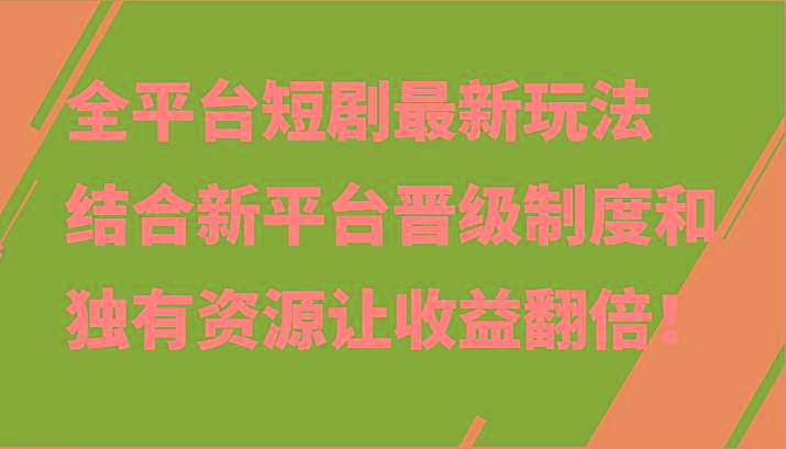 全平台短剧最新玩法,结合新平台晋级制度和独有资源让收益翻倍!-薪火元第一资源库