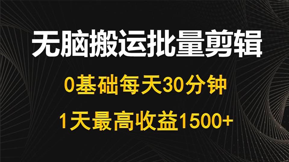 (10008期)每天30分钟，0基础无脑搬运批量剪辑，1天最高收益1500+-梦凌网创