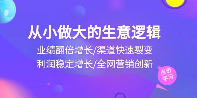 从小做大生意逻辑：业绩翻倍增长/渠道快速裂变/利润稳定增长/全网营销创新-梦凌网创