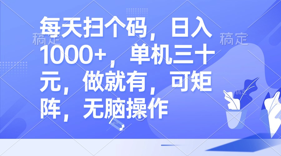每天扫个码，日入1000+，单机三十元，做就有，可矩阵，无脑操作-梦凌网创