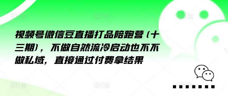 视频号微信豆直播打品陪跑营(十三期)，‮做不‬自‮流然‬冷‮动启‬也不不做私域，‮接直‬通‮付过‬费拿结果-梦凌网创