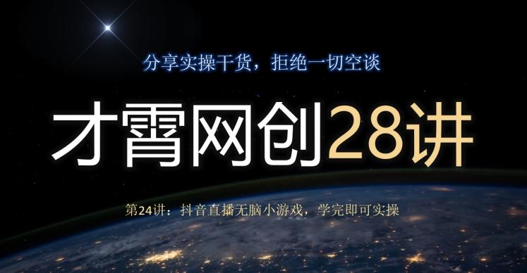 才霄网创28讲第24讲：抖音直播无脑小游戏，学完即可实操-梦凌网创