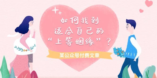 (9902期)某公众号付费文章《如何找到适合自己的“上等姻缘”？》-薪火元第一资源库