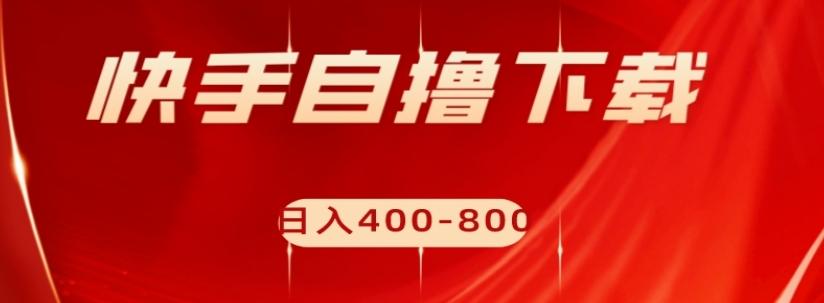 快手自撸下载项目，每天花一个小时，日入400-800【揭秘】-梦凌网创