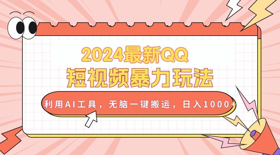 2024最新QQ短视频暴力玩法，利用AI工具，无脑一键搬运，日入1000+-梦凌网创