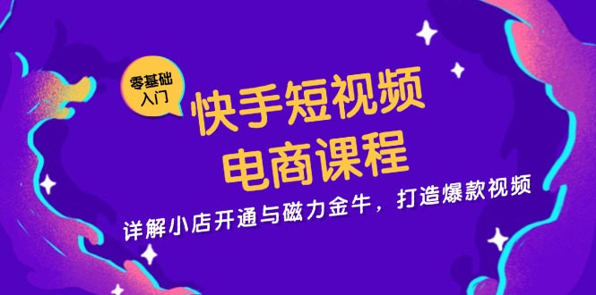 快手短视频电商课程，详解小店开通与磁力金牛，打造爆款视频-梦凌网创