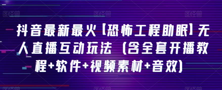 抖音最新最火【恐怖工程助眠】无人直播互动玩法（含全套开播教程+软件+视频素材+音效）-梦凌网创