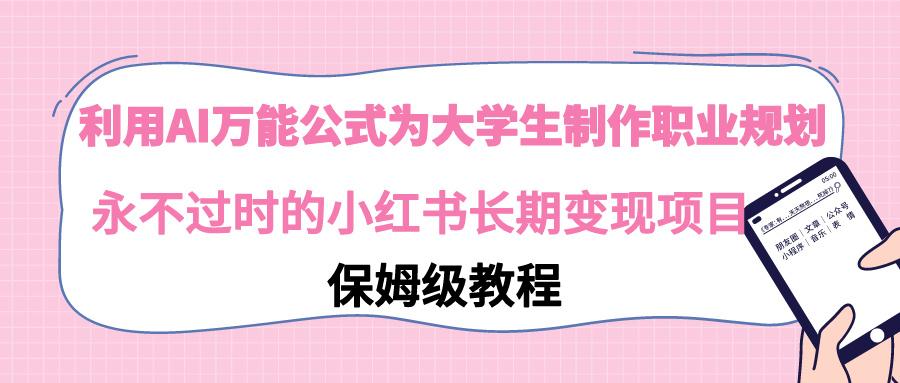 利用AI万能公式为大学生制作职业规划，永不过时的小红书长期变现项目-梦凌网创