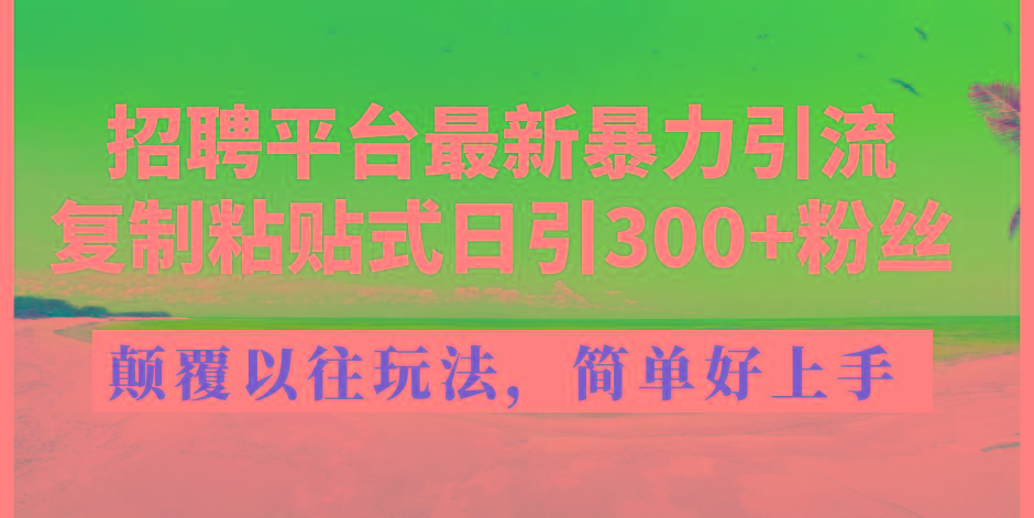 招聘平台最新暴力引流，复制粘贴式日引300+粉丝，颠覆以往垃圾玩法，简…-梦凌网创