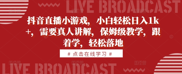 抖音直播小游戏，小白轻松日入1k+，需要真人讲解，保姆级教学，跟着学，轻松落地【揭秘】-梦凌网创