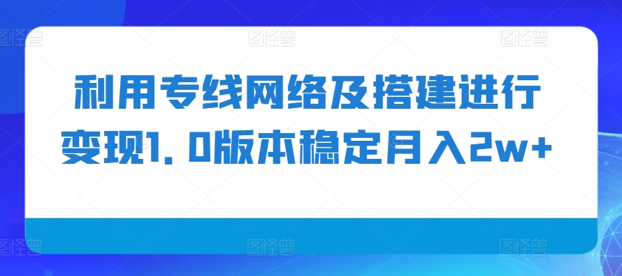 利用专线网络及搭建进行变现1.0版本稳定月入2w+【揭秘】-梦凌网创