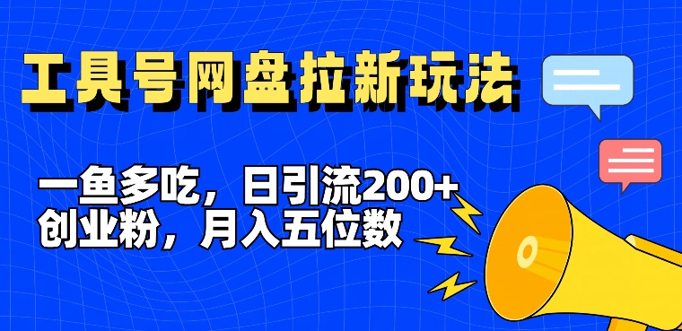 一鱼多吃，日引流200+创业粉，全平台工具号，网盘拉新新玩法月入5位数【揭秘】-梦凌网创