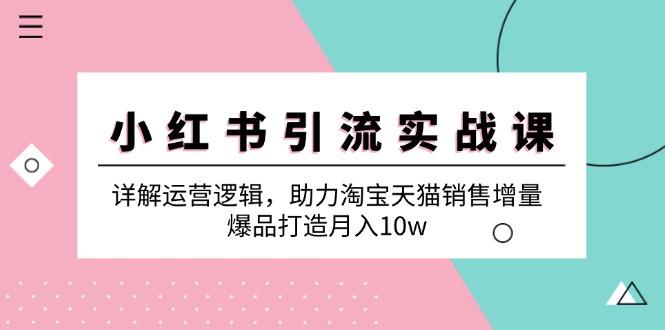 小红书引流实战课：详解运营逻辑，助力淘宝天猫销售增量，爆品打造月入10w-梦凌网创