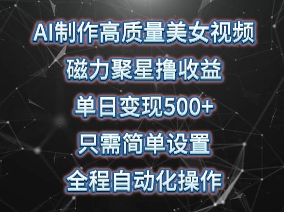 AI制作高质量美女视频，磁力聚星撸收益，单日变现500+，只需简单设置，全程自动化操作【揭秘】-梦凌网创