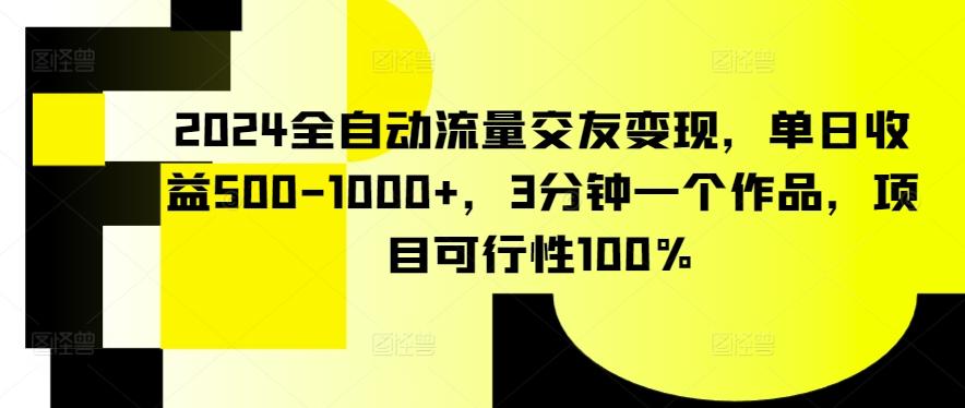 2024全自动流量交友变现，单日收益500-1000+，3分钟一个作品，项目可行性100%【揭秘】-薪火元第一资源库