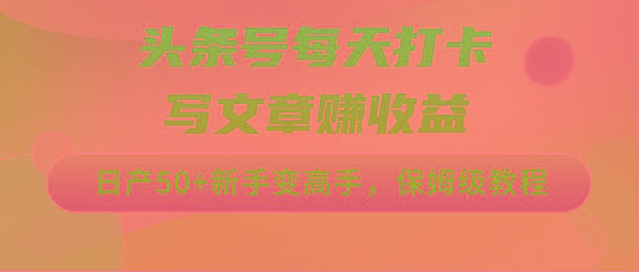 头条号每天打卡写文章赚收益，日产50+新手变高手，保姆级教程-梦凌网创