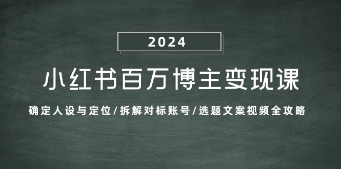 小红书百万博主变现课：确定人设与定位/拆解对标账号/选题文案视频全攻略-梦凌网创