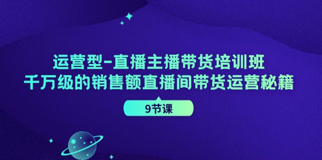运营型直播主播带货培训班，千万级的销售额直播间带货运营秘籍(9节课)-梦凌网创