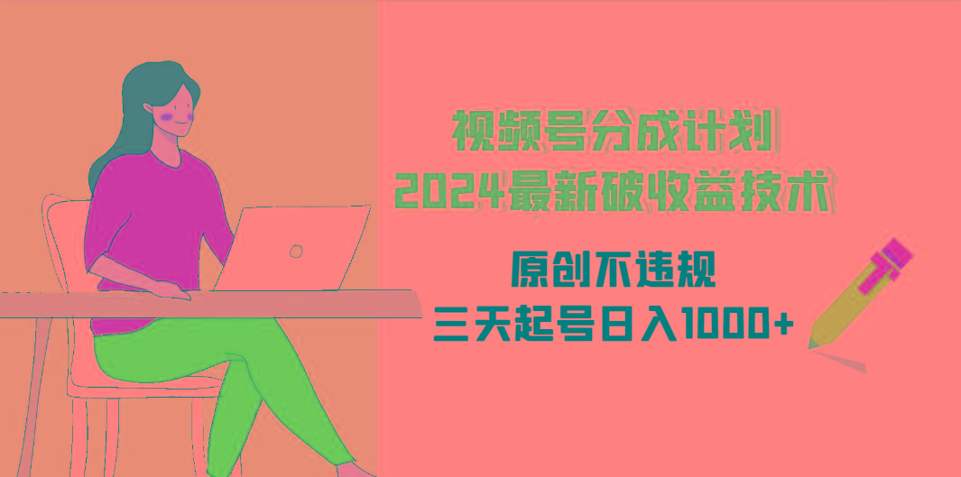 (9289期)视频号分成计划2024最新破收益技术，原创不违规，三天起号日入1000+-梦凌网创