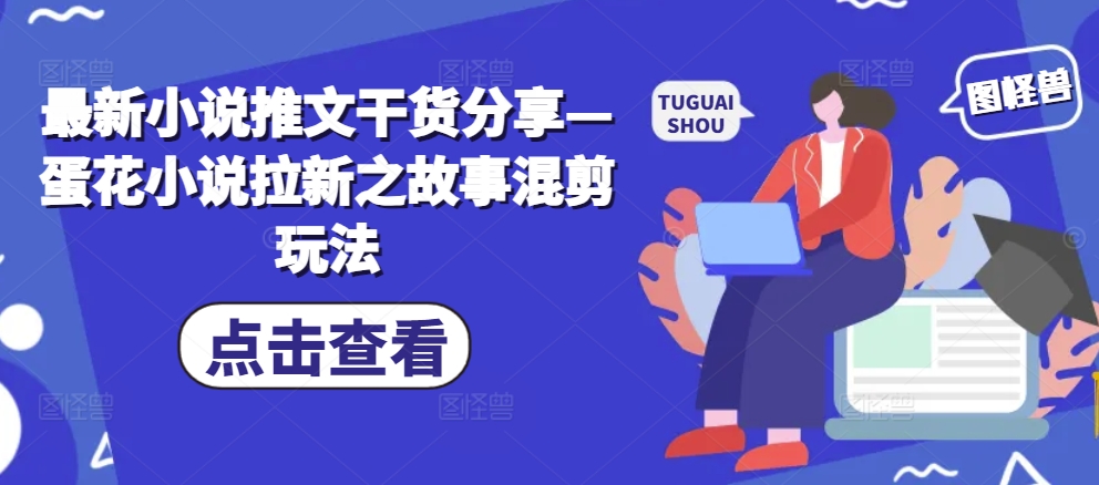 最新小说推文干货分享—蛋花小说拉新之故事混剪玩法-梦凌网创
