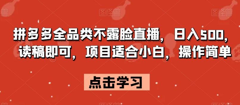 拼多多全品类不露脸直播，日入500，读稿即可，项目适合小白，操作简单【揭秘】-梦凌网创
