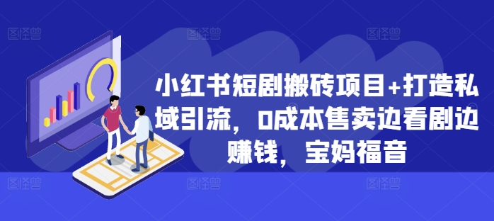 小红书短剧搬砖项目+打造私域引流，0成本售卖边看剧边赚钱，宝妈福音【揭秘】-梦凌网创