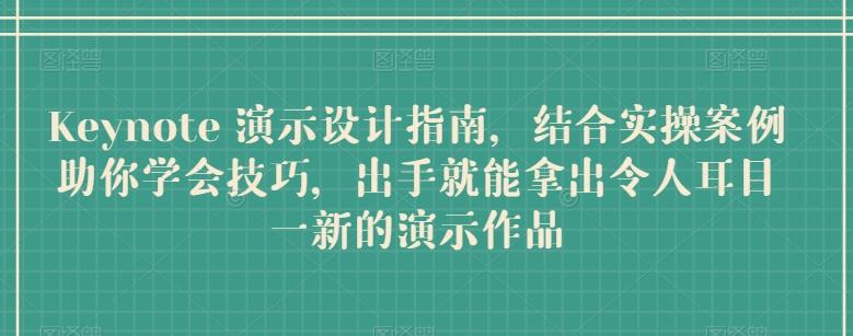 Keynote 演示设计指南，结合实操案例助你学会技巧，出手就能拿出令人耳目一新的演示作品-薪火元第一资源库