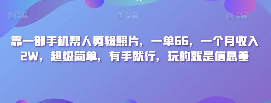 靠一部手机帮人剪辑照片，一单66，一个月收入2W，超级简单，有手就行，玩的就是信息差-梦凌网创