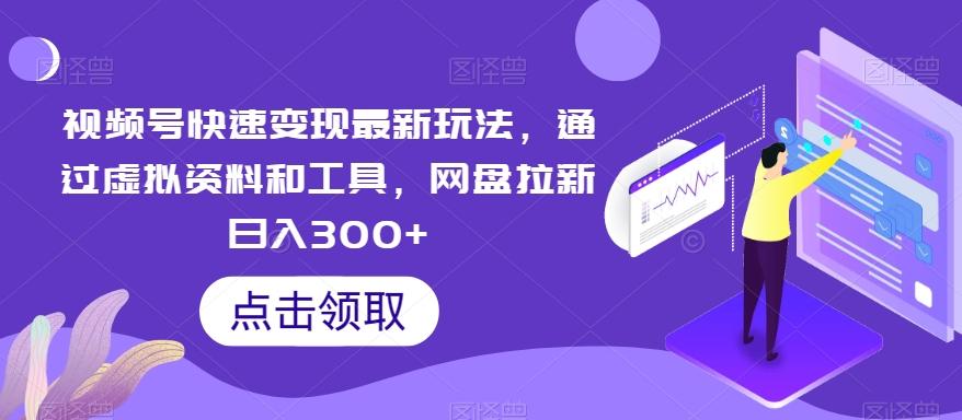 视频号快速变现最新玩法，通过虚拟资料和工具，网盘拉新日入300+【揭秘】-梦凌网创