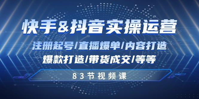 快手与抖音实操运营：注册起号/直播爆单/内容打造/爆款打造/带货成交/83节-梦凌网创