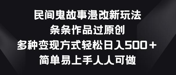 民间鬼故事漫改新玩法，条条作品过原创，多种变现方式，简单易上手人人可做【揭秘】-梦凌网创