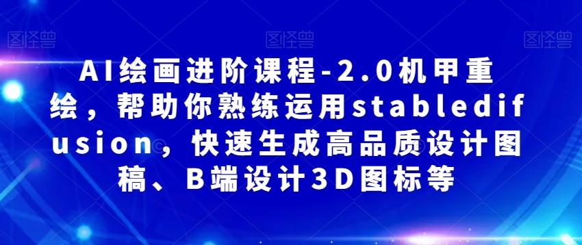 AI绘画进阶课程-2.0机甲重绘，帮助你熟练运用stabledifusion，快速生成高品质设计图稿、B端设计3D图标等-梦凌网创