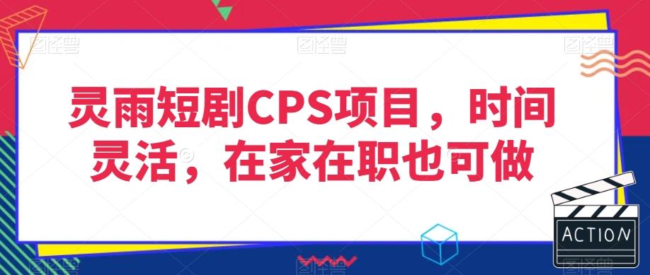 灵雨短剧CPS项目，时间灵活，在家在职也可做-梦凌网创