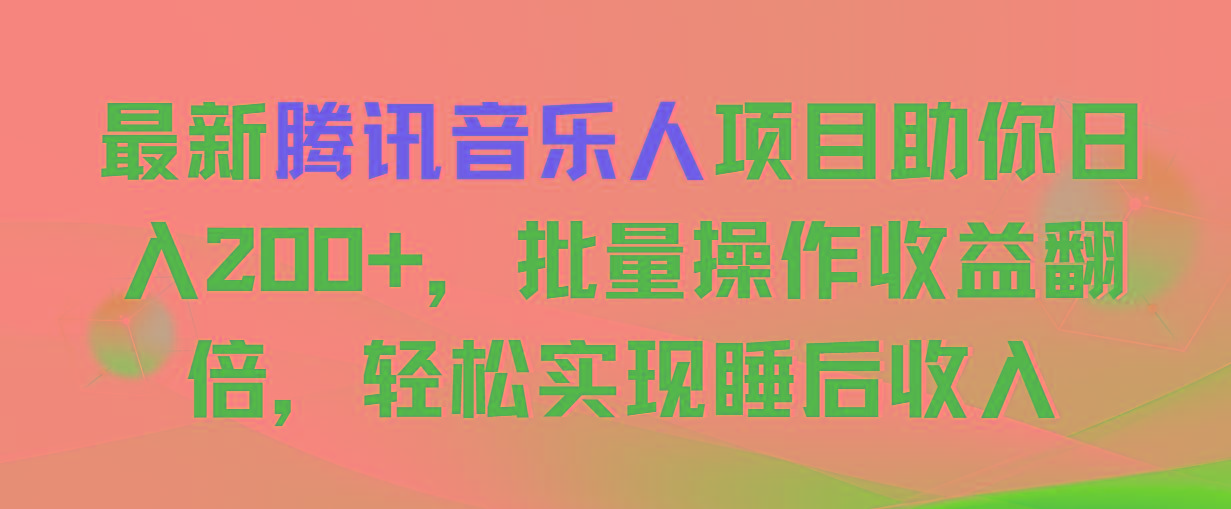 最新腾讯音乐人项目助你日入200+，批量操作收益翻倍，轻松实现睡后收入-梦凌网创