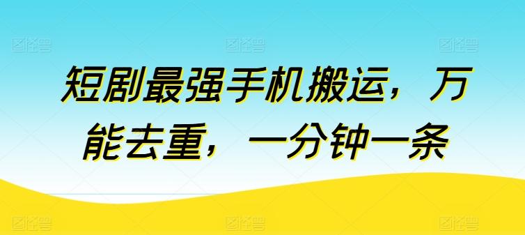 短剧最强手机搬运，万能去重，一分钟一条-梦凌网创