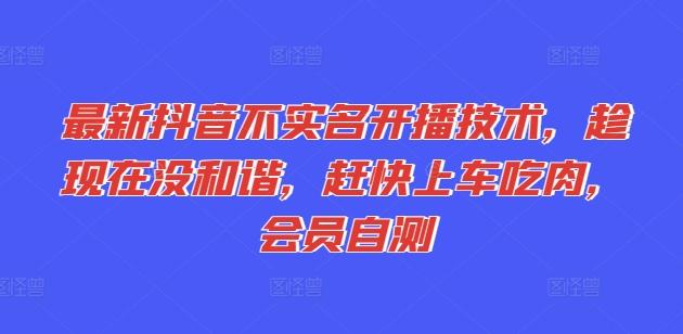 最新抖音不实名开播技术，趁现在没和谐，赶快上车吃肉，会员自测-梦凌网创